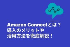 Amazon Connectとは？導入のメリットや活用方法を徹底解説